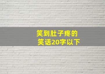 笑到肚子疼的笑话20字以下