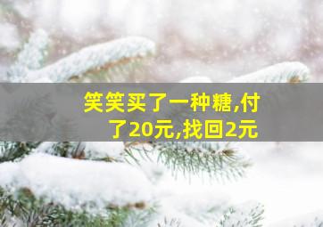 笑笑买了一种糖,付了20元,找回2元