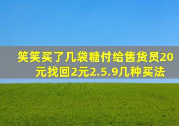 笑笑买了几袋糖付给售货员20元找回2元2.5.9几种买法