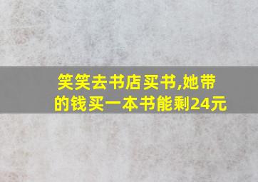 笑笑去书店买书,她带的钱买一本书能剩24元