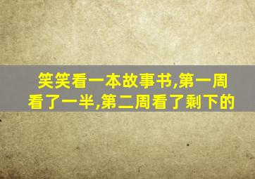 笑笑看一本故事书,第一周看了一半,第二周看了剩下的