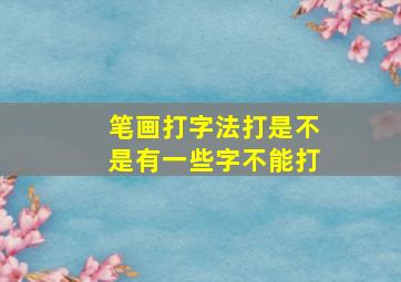 笔画打字法打是不是有一些字不能打