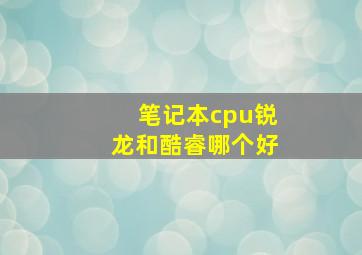 笔记本cpu锐龙和酷睿哪个好