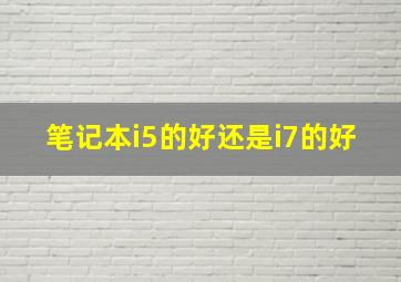 笔记本i5的好还是i7的好