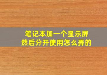 笔记本加一个显示屏然后分开使用怎么弄的