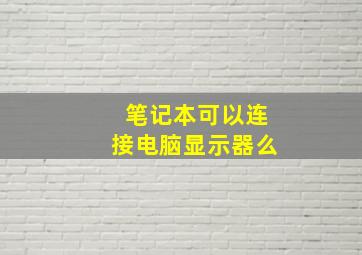 笔记本可以连接电脑显示器么