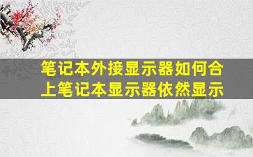 笔记本外接显示器如何合上笔记本显示器依然显示