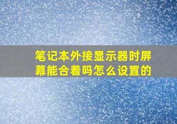 笔记本外接显示器时屏幕能合着吗怎么设置的