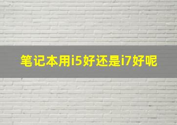 笔记本用i5好还是i7好呢