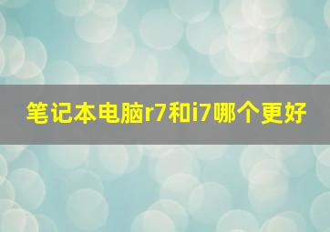 笔记本电脑r7和i7哪个更好