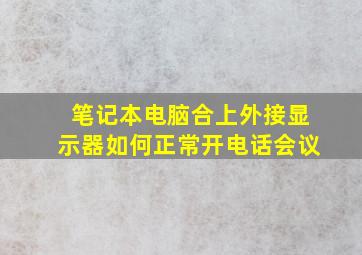 笔记本电脑合上外接显示器如何正常开电话会议