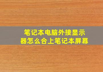 笔记本电脑外接显示器怎么合上笔记本屏幕