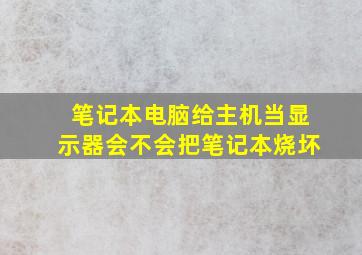 笔记本电脑给主机当显示器会不会把笔记本烧坏