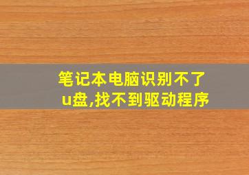 笔记本电脑识别不了u盘,找不到驱动程序