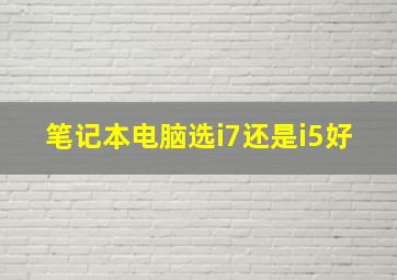 笔记本电脑选i7还是i5好