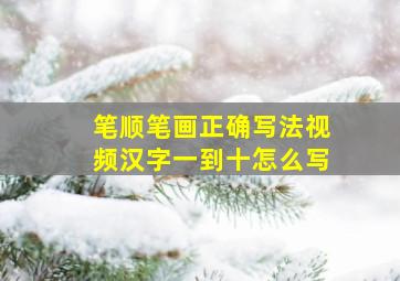 笔顺笔画正确写法视频汉字一到十怎么写