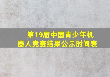 第19届中国青少年机器人竞赛结果公示时间表