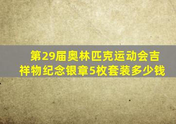 第29届奥林匹克运动会吉祥物纪念银章5枚套装多少钱