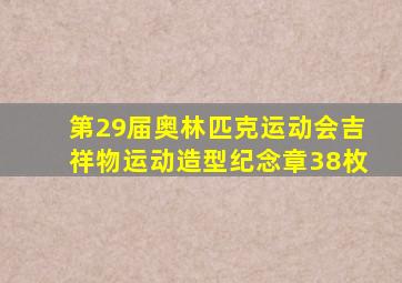 第29届奥林匹克运动会吉祥物运动造型纪念章38枚