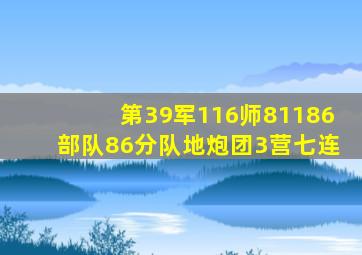 第39军116师81186部队86分队地炮团3营七连