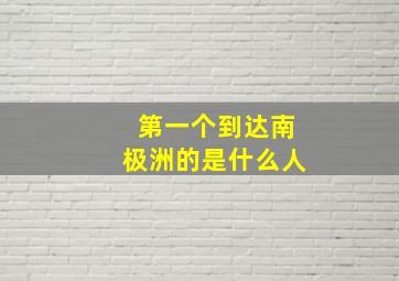 第一个到达南极洲的是什么人