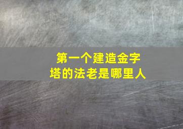 第一个建造金字塔的法老是哪里人