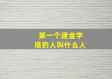 第一个建金字塔的人叫什么人