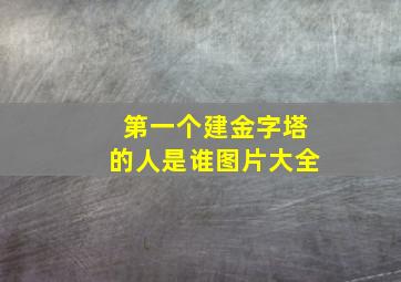 第一个建金字塔的人是谁图片大全