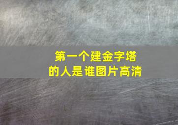 第一个建金字塔的人是谁图片高清