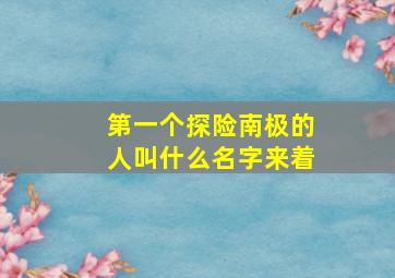 第一个探险南极的人叫什么名字来着