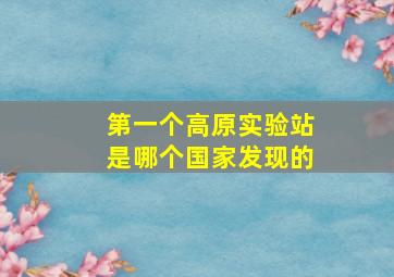 第一个高原实验站是哪个国家发现的