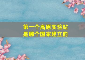 第一个高原实验站是哪个国家建立的