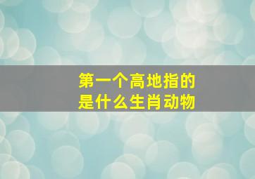 第一个高地指的是什么生肖动物