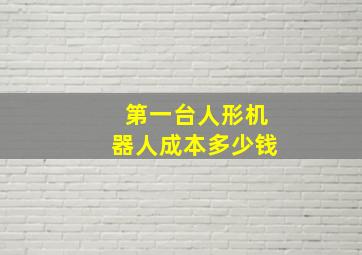 第一台人形机器人成本多少钱