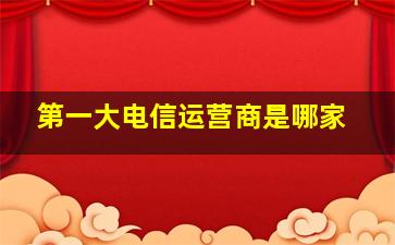 第一大电信运营商是哪家