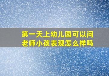 第一天上幼儿园可以问老师小孩表现怎么样吗