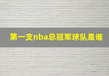 第一支nba总冠军球队是谁