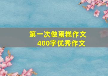 第一次做蛋糕作文400字优秀作文