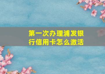 第一次办理浦发银行信用卡怎么激活