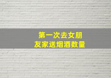 第一次去女朋友家送烟酒数量