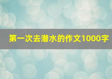 第一次去潜水的作文1000字