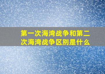 第一次海湾战争和第二次海湾战争区别是什么