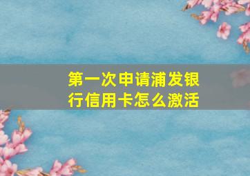 第一次申请浦发银行信用卡怎么激活