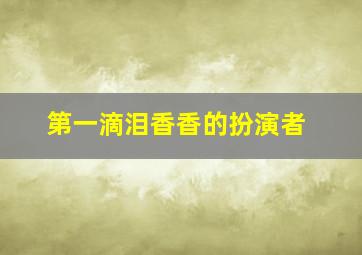 第一滴泪香香的扮演者