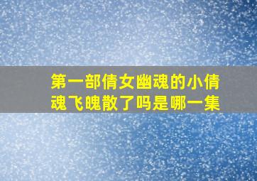 第一部倩女幽魂的小倩魂飞魄散了吗是哪一集