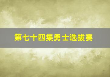 第七十四集勇士选拔赛