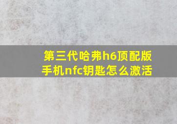 第三代哈弗h6顶配版手机nfc钥匙怎么激活