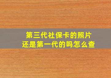 第三代社保卡的照片还是第一代的吗怎么查