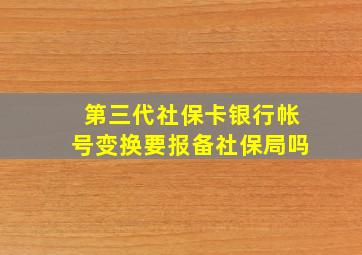 第三代社保卡银行帐号变换要报备社保局吗