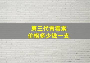 第三代青霉素价格多少钱一支